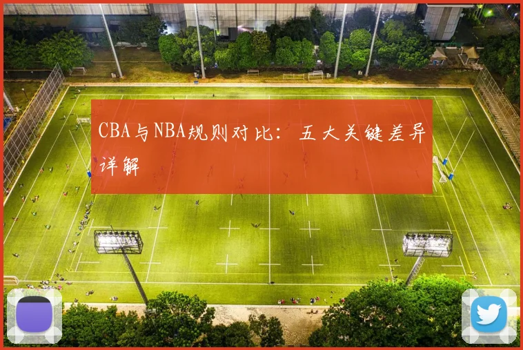 CBA与NBA规则对比:五大关键差异详解