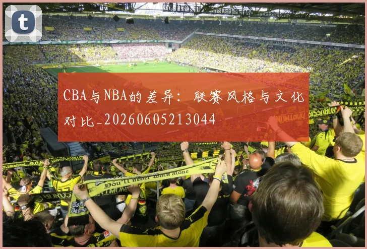 CBA与NBA的差异:联赛风格与文化对比_20260605213044